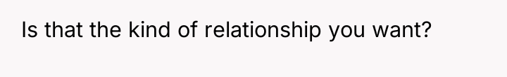 Is that the kind of relationship you want?