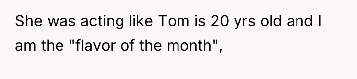 She was acting like Tom is 20 yrs old and...