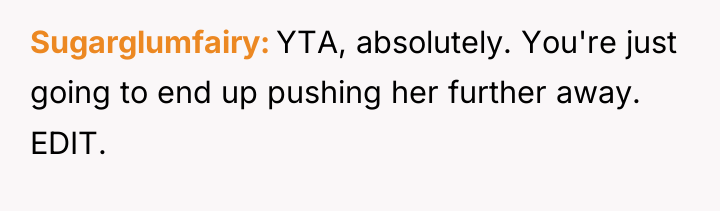 Sugarglumfairy YTA, absolutely. You're just going to end up pushing...