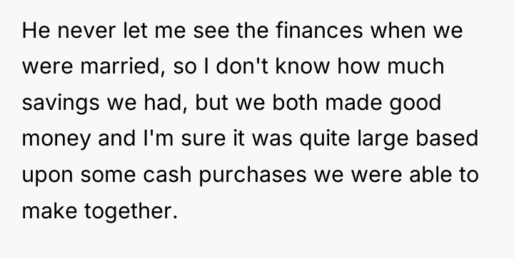 He never let me see the finances when we were...