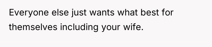 Everyone else just wants what best for themselves including your...