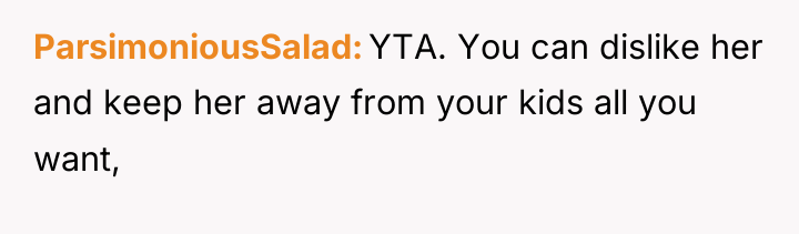 ParsimoniousSalad YTA. You can dislike her and keep her away...