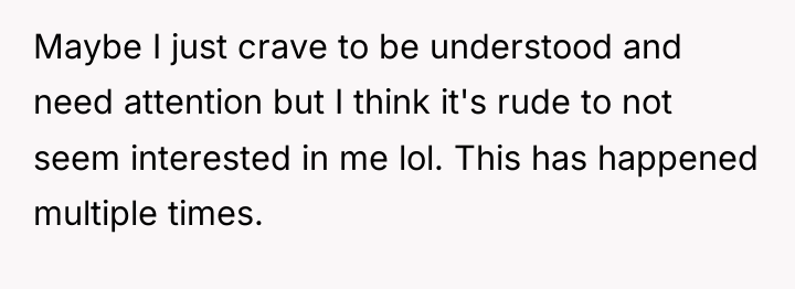 Maybe I just crave to be understood and need attention...