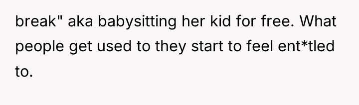 break" aka babysitting her kid for free. What people get...