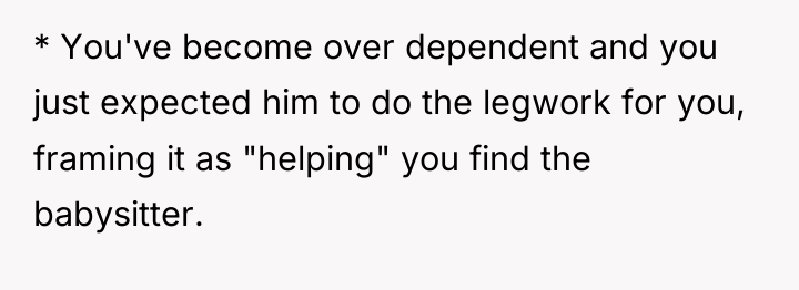 * You've become over dependent and you just expected him...