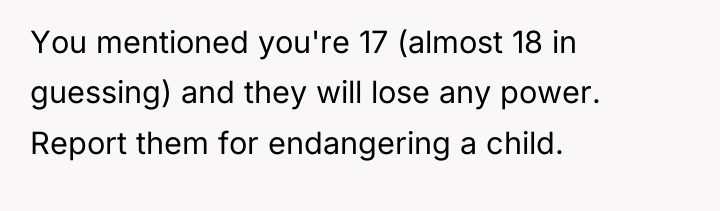 You mentioned you're 17 (almost 18 in guessing) and they...