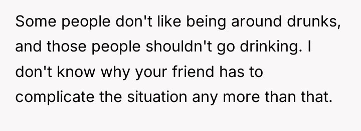 Some people don't like being around drunks, and those people...