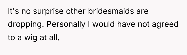 It's no surprise other bridesmaids are dropping. Personally I would...