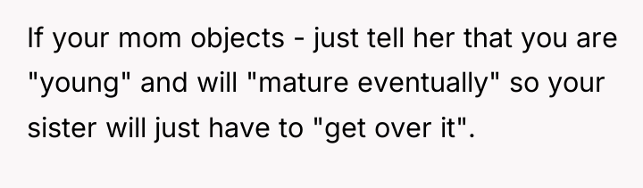 If your mom objects - just tell her that you...