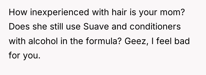 How inexperienced with hair is your mom? Does she still...
