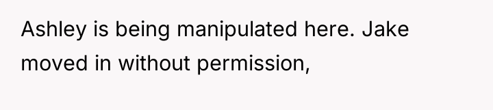 Ashley is being manipulated here. Jake moved in without permission,