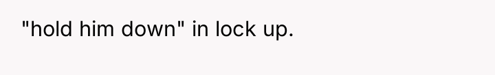 "hold him down" in lock up.