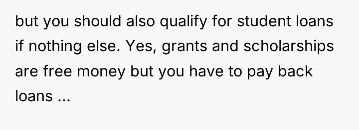 but you should also qualify for student loans if nothing...