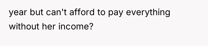 year but can't afford to pay everything without her income?
