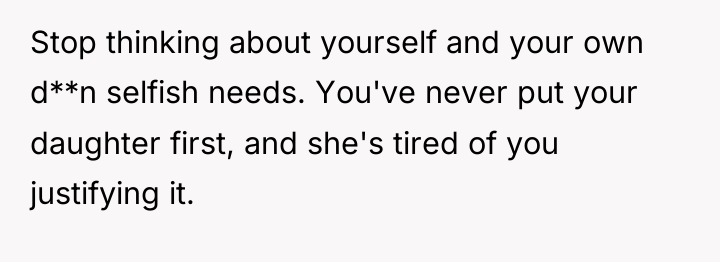 Stop thinking about yourself and your own d**n selfish needs....