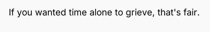 If you wanted time alone to grieve, that's fair.