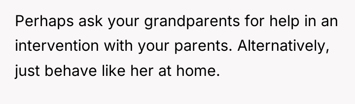 Perhaps ask your grandparents for help in an intervention with...