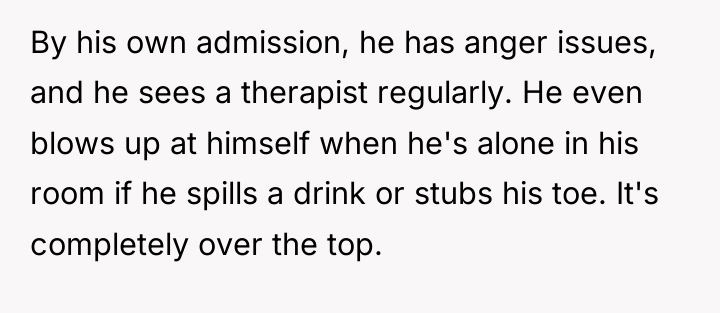By his own admission, he has anger issues, and he...