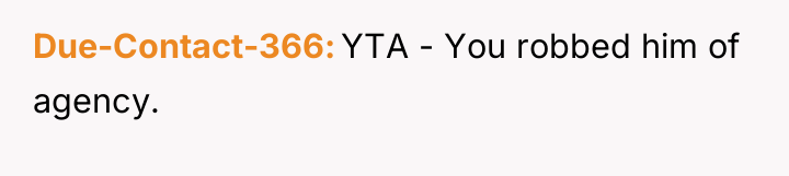 Due-Contact-366 YTA - You robbed him of agency.