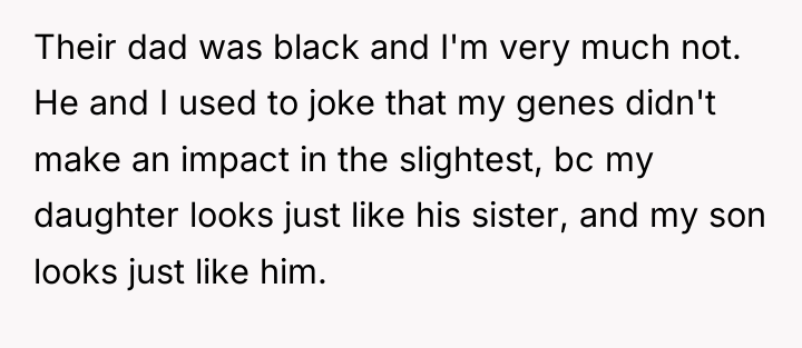 Their dad was black and I'm very much not. He...