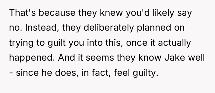 That's because they knew you'd likely say no. Instead, they...