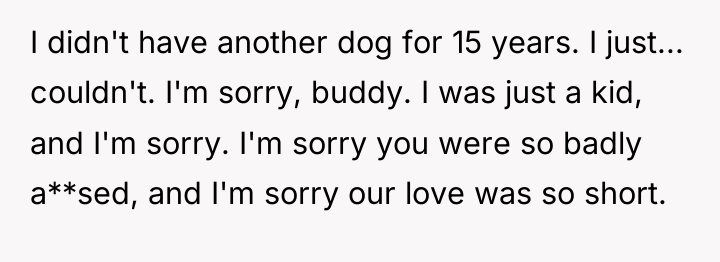 I didn't have another dog for 15 years. I just......