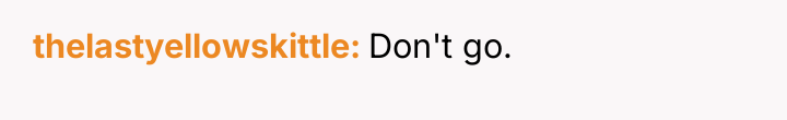 thelastyellowskittle Don't go.