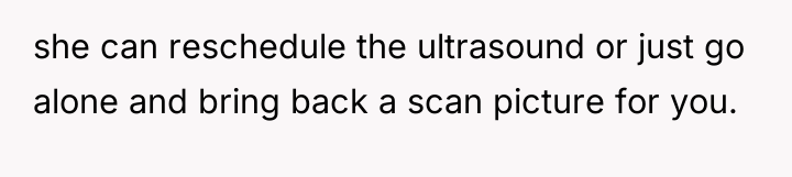 she can reschedule the ultrasound or just go alone and...
