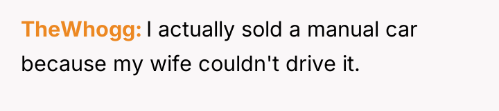 TheWhogg I actually sold a manual car because my wife...