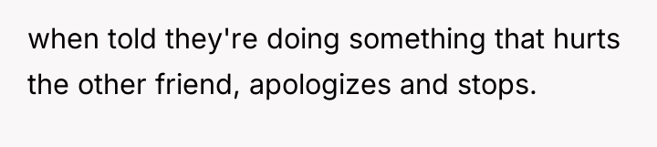 when told they're doing something that hurts the other friend,...