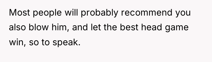 Most people will probably recommend you also blow him, and...
