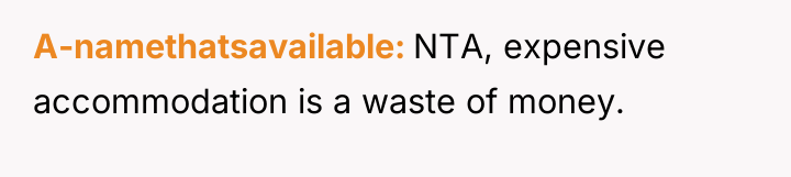A-namethatsavailable NTA, expensive accommodation is a waste of money.