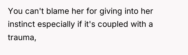 You can't blame her for giving into her instinct especially...