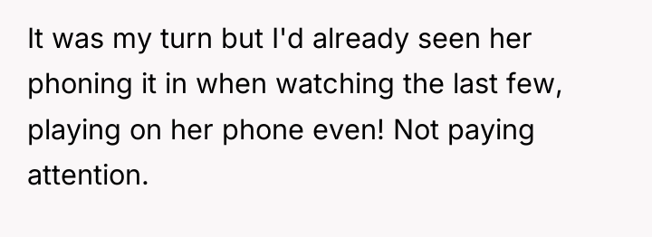It was my turn but I'd already seen her phoning...