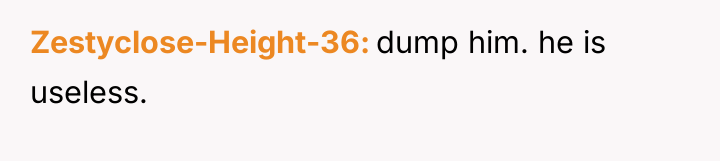 Zestyclose-Height-36 dump him. he is useless.