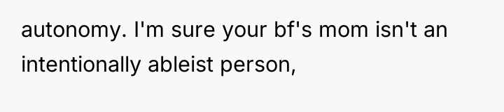 autonomy. I'm sure your bf's mom isn't an intentionally ableist...