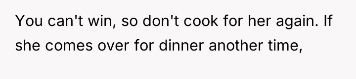 You can't win, so don't cook for her again. If...