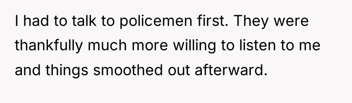 I had to talk to policemen first. They were thankfully...