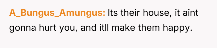 A_Bungus_Amungus Its their house, it aint gonna hurt you, and...