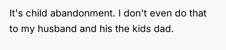 It's child abandonment. I don't even do that to my...