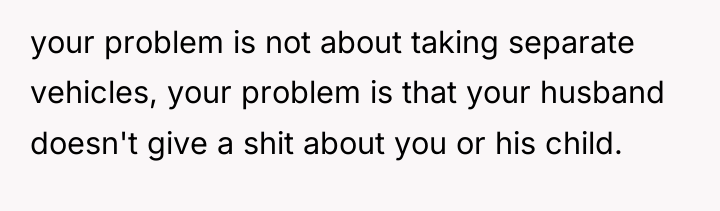 your problem is not about taking separate vehicles, your problem...