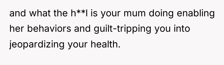 and what the h**l is your mum doing enabling her...