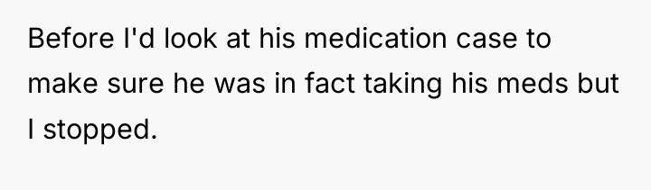 Before I'd look at his medication case to make sure...