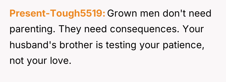 Present-Tough5519 Grown men don't need parenting. They need consequences. Your...