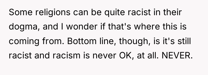 Some religions can be quite racist in their dogma, and...