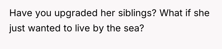 Have you upgraded her siblings? What if she just wanted...