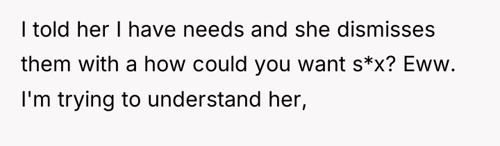 I told her I have needs and she dismisses them...