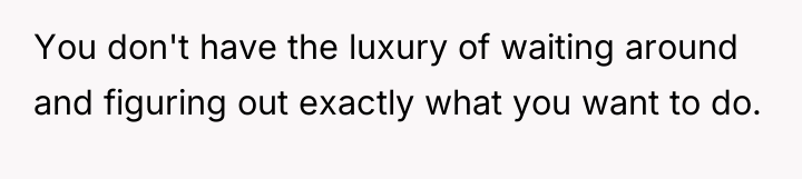 You don't have the luxury of waiting around and figuring...