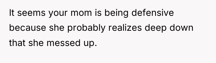It seems your mom is being defensive because she probably...