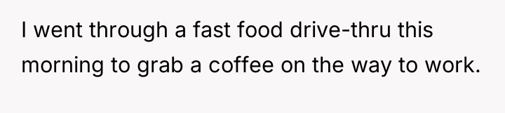 I went through a fast food drive-thru this morning to...